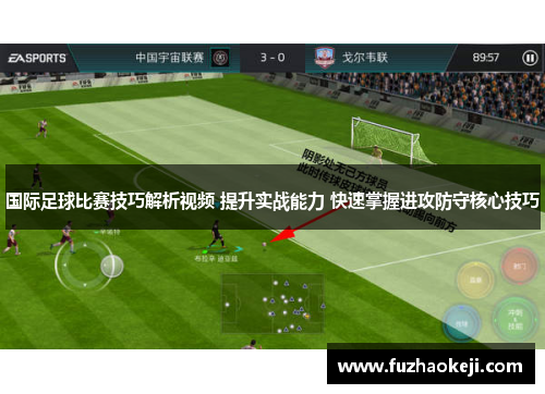 国际足球比赛技巧解析视频 提升实战能力 快速掌握进攻防守核心技巧