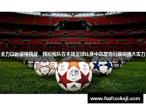 全力以赴迎接挑战，预祝我队在本场足球比赛中凯旋而归展现强大实力