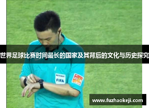 世界足球比赛时间最长的国家及其背后的文化与历史探究