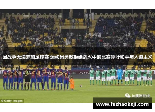 因战争无法参加足球赛 运动员勇敢拒绝战火中的比赛呼吁和平与人道主义