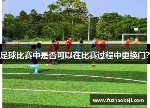 足球比赛中是否可以在比赛过程中更换门？