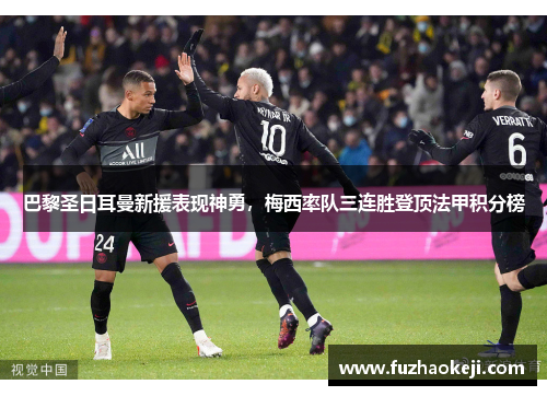 巴黎圣日耳曼新援表现神勇，梅西率队三连胜登顶法甲积分榜