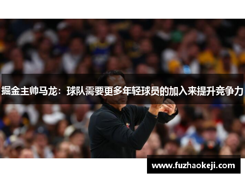 掘金主帅马龙：球队需要更多年轻球员的加入来提升竞争力