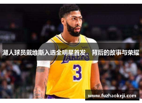 湖人球员戴维斯入选全明星首发，背后的故事与荣耀