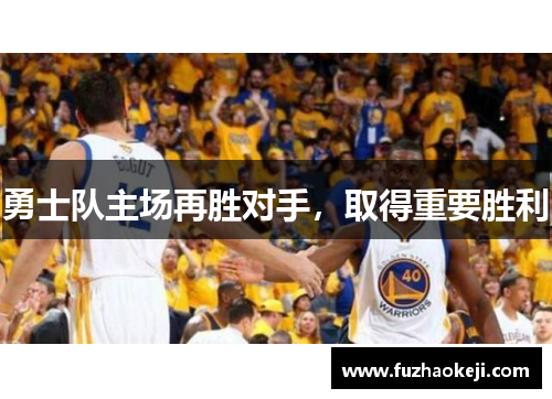 勇士队主场再胜对手，取得重要胜利
