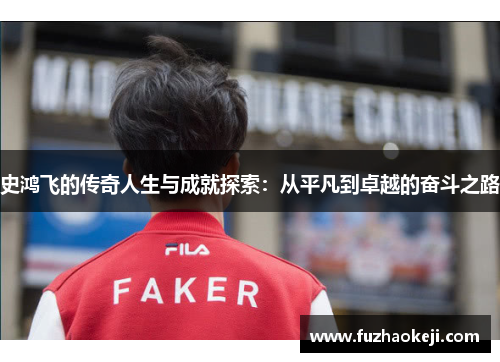 史鸿飞的传奇人生与成就探索：从平凡到卓越的奋斗之路