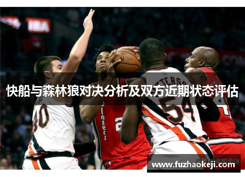 快船与森林狼对决分析及双方近期状态评估