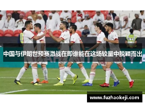 中国与伊朗世预赛激战在即谁能在这场较量中脱颖而出