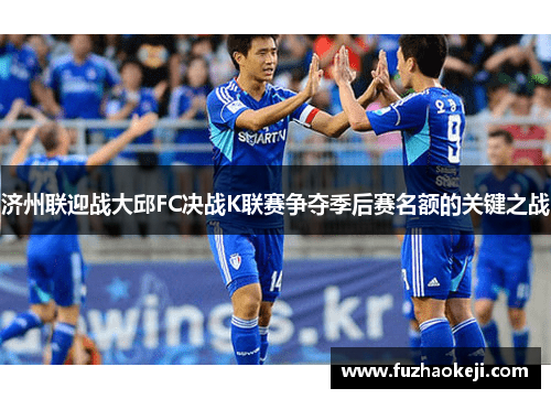 济州联迎战大邱FC决战K联赛争夺季后赛名额的关键之战