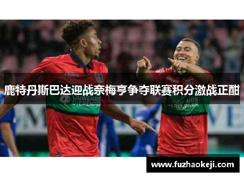 鹿特丹斯巴达迎战奈梅亨争夺联赛积分激战正酣