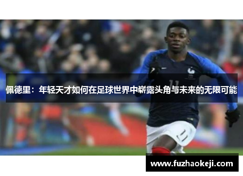 佩德里：年轻天才如何在足球世界中崭露头角与未来的无限可能