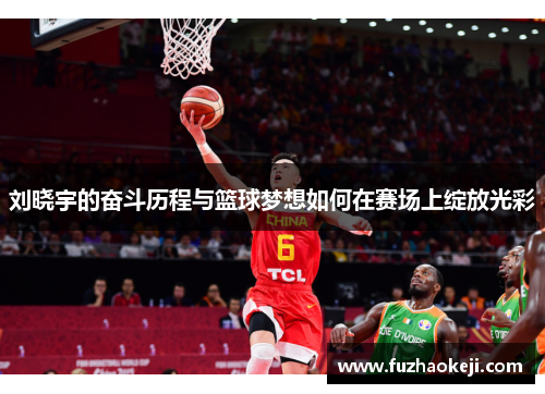 刘晓宇的奋斗历程与篮球梦想如何在赛场上绽放光彩