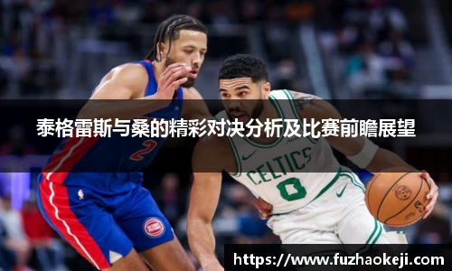 泰格雷斯与桑的精彩对决分析及比赛前瞻展望