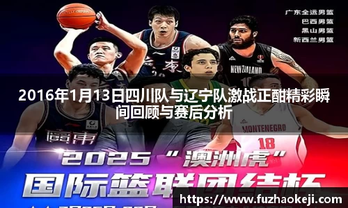 2016年1月13日四川队与辽宁队激战正酣精彩瞬间回顾与赛后分析