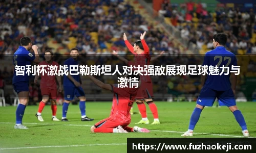智利杯激战巴勒斯坦人对决强敌展现足球魅力与激情