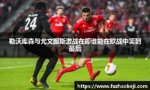 勒沃库森与尤文图斯激战在即谁能在欧战中笑到最后
