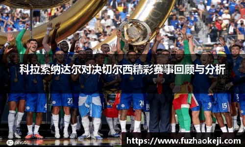 科拉索纳达尔对决切尔西精彩赛事回顾与分析