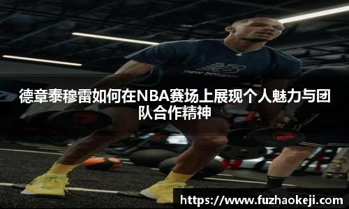 beats365德章泰穆雷如何在NBA赛场上展现个人魅力与团队合作精神